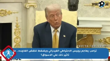 ترامب يهاجم رئيس الاحتياطي الفيدرالي ويضغط لخفض الفائدة.. ما تأثير ذلك على الأسواق؟